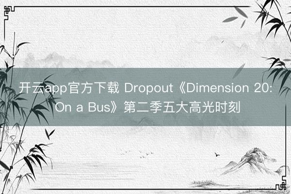 开云app官方下载 Dropout《Dimension 20: On a Bus》第二季五大高光时刻