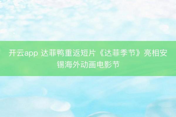 开云app 达菲鸭重返短片《达菲季节》亮相安锡海外动画电影节