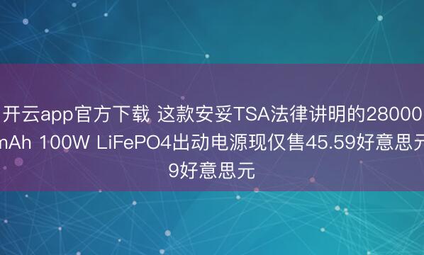 开云app官方下载 这款安妥TSA法律讲明的28000mAh 100W LiFePO4出动电源现仅售45.59好意思元