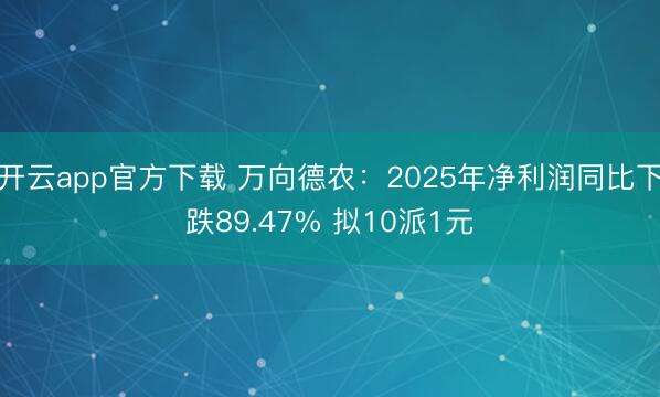 开云app官方下载 万向德农:2025年净利润同比下跌89.47% 拟10派1元