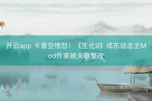 开云app 卡普空愤怒!《生化9》成东说念主Mod作家被关联整改