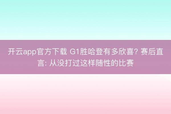 开云app官方下载 G1胜哈登有多欣喜? 赛后直言: 从没打过这样随性的比赛