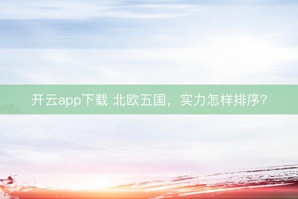 开云app下载 北欧五国，实力怎样排序？