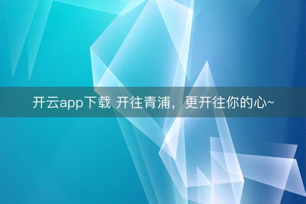 开云app下载 开往青浦，更开往你的心~