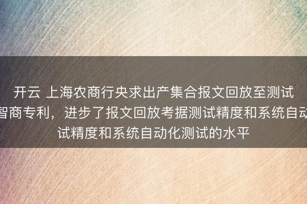 开云 上海农商行央求出产集合报文回放至测试环境考据比对智商专利，进步了报文回放考据测试精度和系统自动化测试的水平