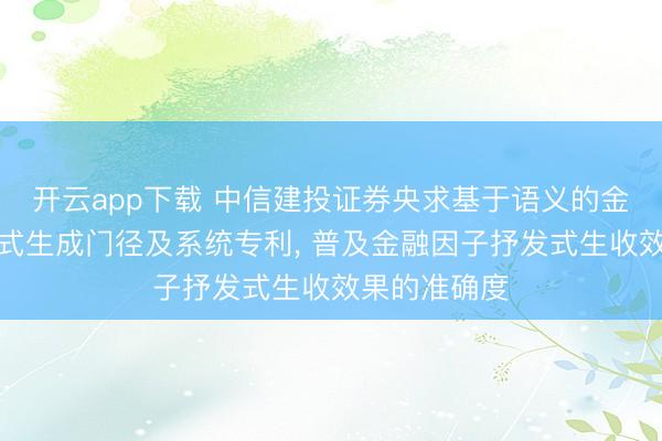 开云app下载 中信建投证券央求基于语义的金融因子抒发式生成门径及系统专利， 普及金融因子抒发式生收效果的准确度