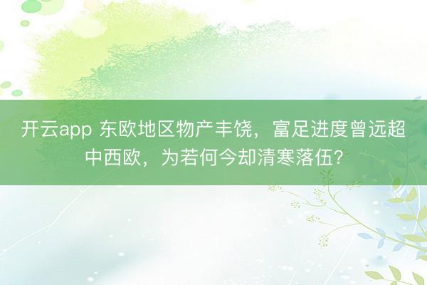 开云app 东欧地区物产丰饶，富足进度曾远超中西欧，为若何今却清寒落伍？