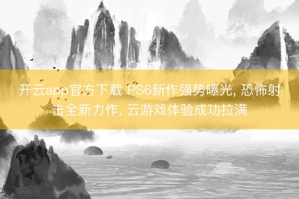 开云app官方下载 PS6新作强势曝光， 恐怖射击全新力作， 云游戏体验成功拉满