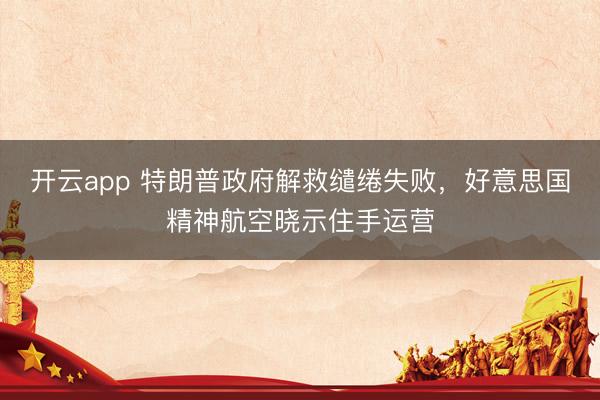 开云app 特朗普政府解救缱绻失败，好意思国精神航空晓示住手运营