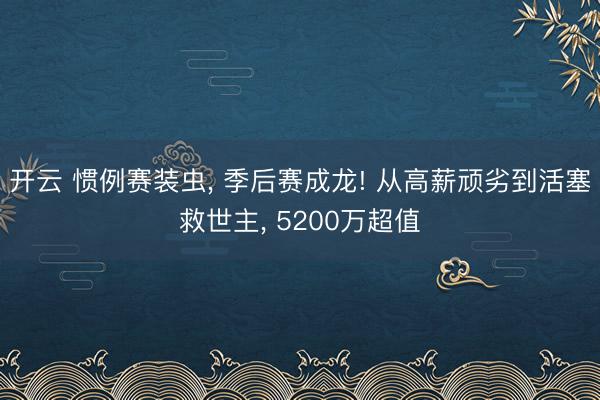 开云 惯例赛装虫， 季后赛成龙! 从高薪顽劣到活塞救世主， 5200万超值
